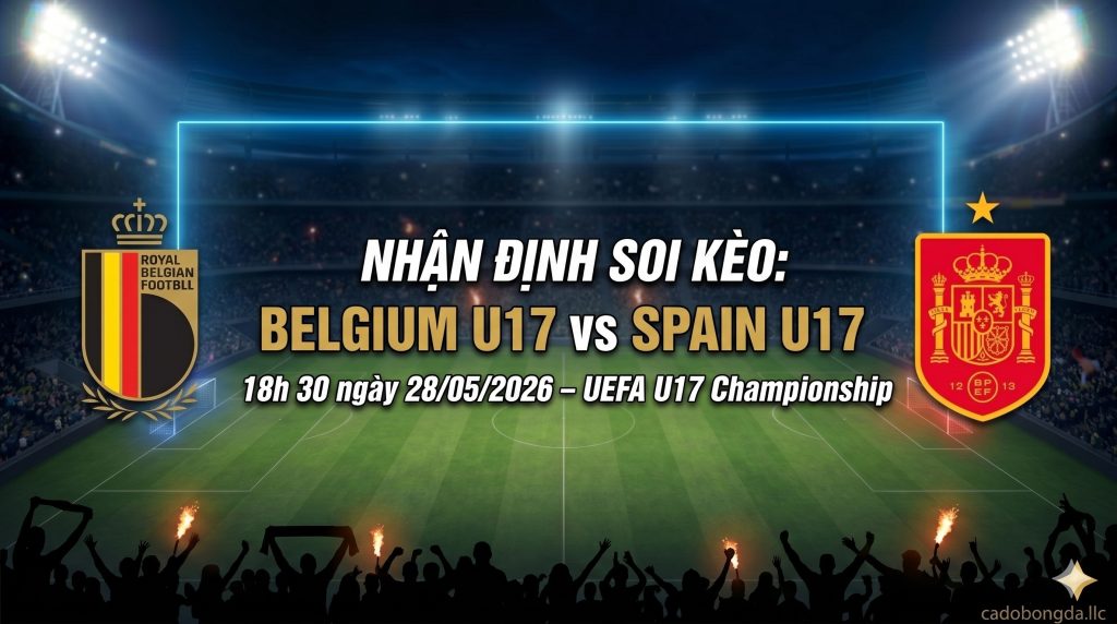 Nhận định soi kèo Belgium U17 vs Spain U17 18h 30 ngày 28/05/2026 – UEFA U17 Championship